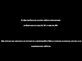 El Arte románico fue un estilo artístico predominante  en Europa en los siglos XI, XII y parte del XIII.  Arte cristiano que agrupando las opciones de la temprana Edad Media y consigue un lenguaje aplicado a las manifestaciones artísticas. 