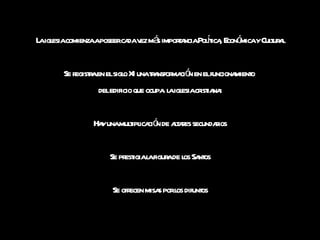 La iglesia comienza a poseer cada vez más importancia Política, Económica y Cultural Se registra en el siglo XI una transformación en el funcionamiento  del edificio que ocupa  la iglesia cristiana: Hay una multiplicación de altares secundarios Se prestigia la figura de los Santos Se ofrecen misas por los difuntos 