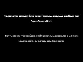 No fue producto de una sola región, sino que surgió de manera paulatina y casi simultánea en Italia, Francia, Alemania y España. En cada uno de estos países surgió con características propias, aunque con suficiente unidad como para ser considerado el  primer estilo  con un ámbito europeo  