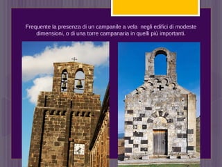 Frequente la presenza di un campanile a vela negli edifici di modeste
dimensioni, o di una torre campanaria in quelli più importanti.
 