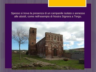 Spesso si trova la presenza di un campanile isolato o annesso
alle absidi, come nell’esempio di Nostra Signora a Tergu.
 