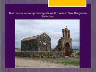 Non mancano esempi di originale rarità, come in San Gregorio a
Solarussa.
 