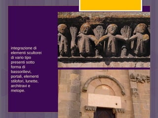 integrazione di
elementi scultorei
di vario tipo
presenti sotto
forma di
bassorilievi,
portali, elementi
stilofori, lunette,
architravi e
metope.
 