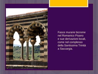 Fasce murarie bicrome
nel Romanico Pisano
e sue derivazioni locali,
come nel complesso
della Santissima Trinità
a Saccargia.
 
