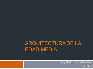 ARQUITECTURA DE LA
EDAD MEDIA
Arq. Pedro Urzúa Ramírez
CETIS 2
 