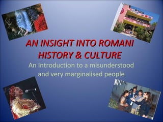 AN INSIGHT INTO ROMANI HISTORY & CULTURE An Introduction to a misunderstood and very marginalised people 