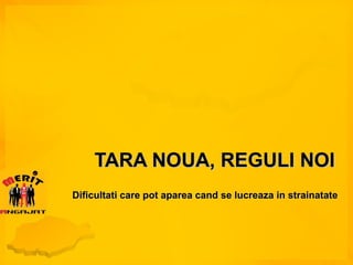 TARA NOUA, REGULI NOI Dificultati care pot aparea cand se lucreaza in strainatate 