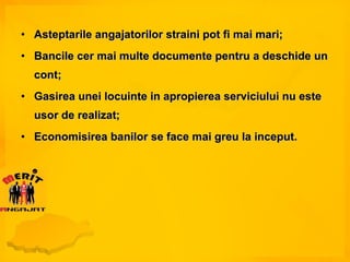 Asteptarile angajatorilor straini pot fi mai mari; Bancile cer mai multe documente pentru a deschide un cont; Gasirea unei locuinte in apropierea serviciului nu este usor de realizat; Economisirea banilor se face mai greu la inceput. 
