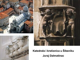 Katedrala i krstionica u Šibeniku
Juraj Dalmatinac
 