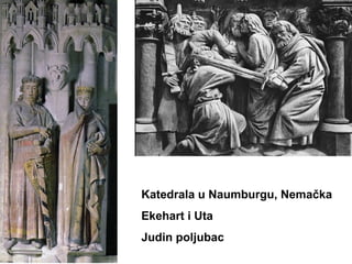 Katedrala u Naumburgu, Nemačka
Ekehart i Uta
Judin poljubac
 