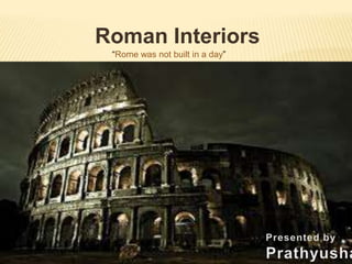 Roman Interiors
“Rome was not built in a day”
 