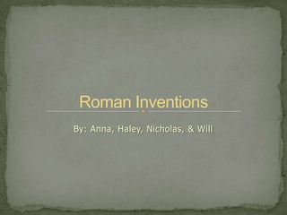 Roman Inventions By: Anna, Haley, Nicholas, & Will 