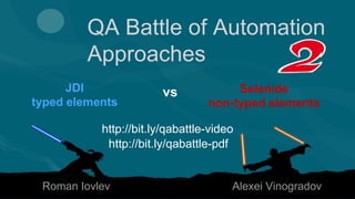 QA Battle of Automation
Approaches
JDI
typed elements
Roman Iovlev Alexei Vinogradov
Selenide
non-typed elements
vs
http://bit.ly/qabattle-pdf
http://bit.ly/qabattle-video
 