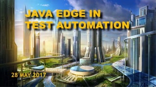 JAVA EDGE IN
TEST AUTOMATION
28 MAY 2017
 