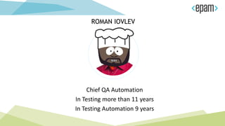 Chief QA Automation
In Testing more than 11 years
In Testing Automation 9 years
ROMAN IOVLEV
 