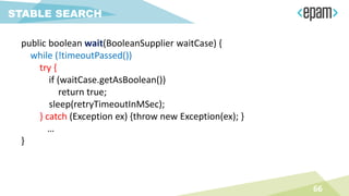 public boolean wait(BooleanSupplier waitCase) {
while (!timeoutPassed())
try {
if (waitCase.getAsBoolean())
return true;
sleep(retryTimeoutInMSec);
} catch (Exception ex) {throw new Exception(ex); }
…
}
66
STABLE SEARCH
 