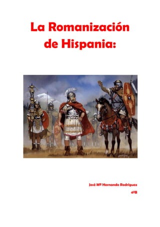 La Romanización
  de Hispania:




        José Mª Hernando Rodríguez

                              4ºB
 