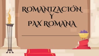 ROMANIZACIÓN
Y
PAX ROMANA
 