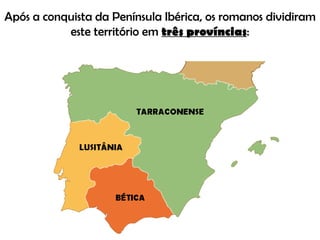 Após a conquista da Península Ibérica, os romanos dividiram este território em  três províncias : 