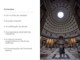 Conteúdos


• Um mundo de cidades

• O poder imperial

• A codificação do direito

• A progressiva extensão da
  cidadania

• A cultura romana:
  pragmatismo e influência
  helénica

• A romanização da Península
  Ibérica
 