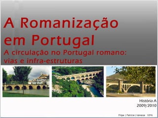 A Romanização em Portugal A circulação no Portugal romano: vias e infra-estruturas História A 2009/2010 
