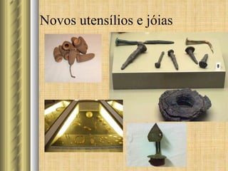 Novos utensílios e jóias 