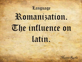 Language Romanization. The influence on latin. Marina Rocha 