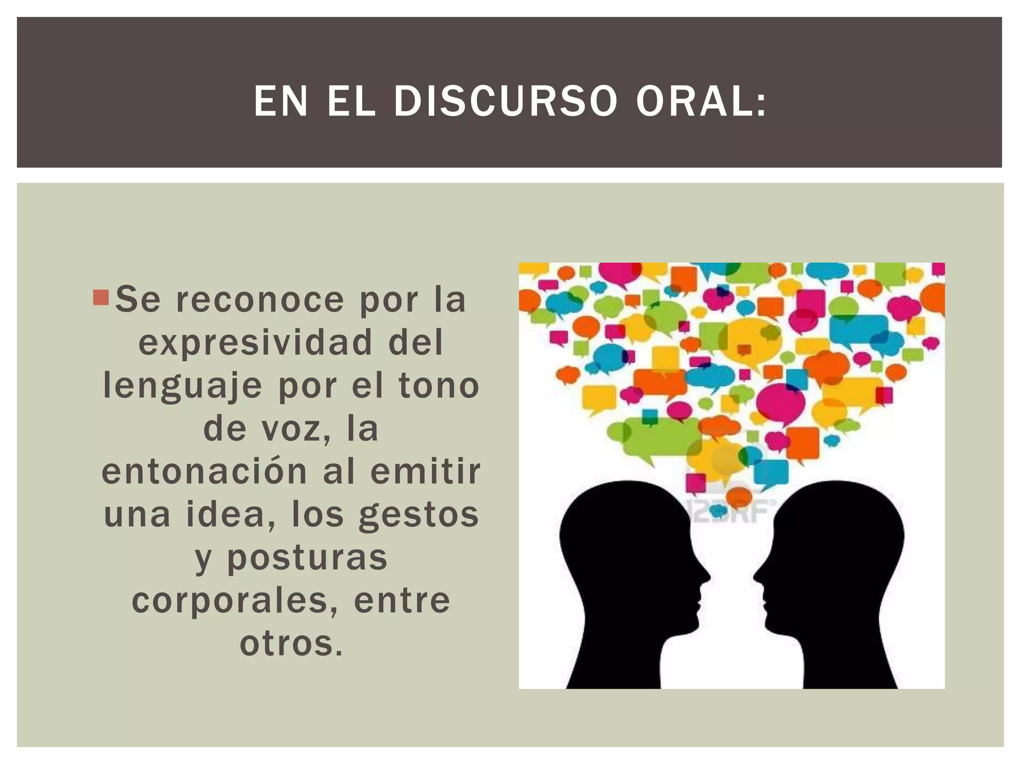 EN EL DISCURSO ORAL: 
Se reconoce por la 
expresividad del 
lenguaje por el tono 
de voz, la 
entonación al emitir 
una idea, los gestos 
y posturas 
corporales, entre 
otros. 
 