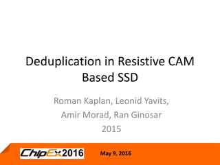 May 9, 2016
1
May 9, 2016
Deduplication in Resistive CAM
Based SSD
Roman Kaplan, Leonid Yavits,
Amir Morad, Ran Ginosar
2015
 