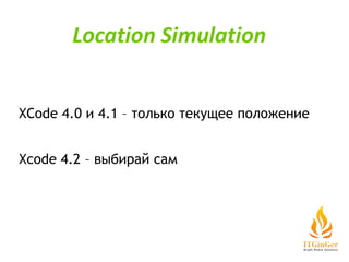 XСode 4.0 и 4.1 – только текущее положение Xcode 4.2 – выбирай сам Location Simulation 