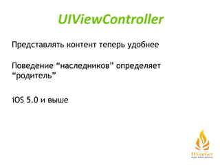 Представлять контент теперь удобнее Поведение “наследников” определяет “родитель” iOS 5.0 и выше UIViewController 