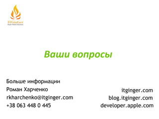 Больше информации Роман Харченко   +38 063 448 0 445 developer.apple.com blog.itginger.com   itginger.com   [email_address]   Ваши вопросы 