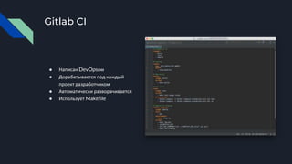 Gitlab CI
● Написан DevOpsом
● Дорабатывается под каждый
проект разработчиком
● Автоматически разворачивается
● Использует Makefile
 