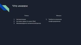 Что имеем
Плюсы
1. Автоматизация
2. Не нужен админ (а нужен Ops)
3. Минимизируется человеческий фактор
Минусы
1. Требуется начальное
конфигурирование
 