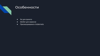 Особенности
● lxc для проекта
● docker для сервисов
● Присматриваемся к kubernets
 