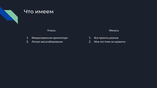 Что имеем
Плюсы
1. Микросервисная архитектура
2. Легкое масштабирование
Минусы
1. Все проекты разные
2. Мне это тоже не нравится
 