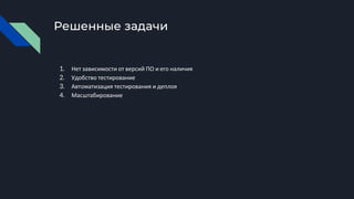 Решенные задачи
1. Нет зависимости от версий ПО и его наличия
2. Удобство тестирование
3. Автоматизация тестирования и деплоя
4. Масштабирование
 