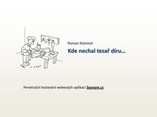 Roman Kümmel

                          Kde nechal tesař díru…




Penetrační testování webových aplikací Seznam.cz
 