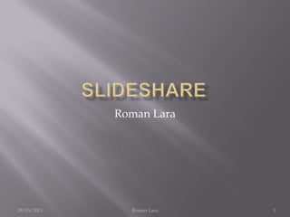 Slideshare Roman Lara 28/03/2011 1 Roman Lara 
