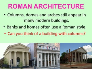 ROMAN ARCHITECTURE
• Columns, domes and arches still appear in
many modern buildings.
• Banks and homes often use a Roman style.
• Can you think of a building with columns?
 