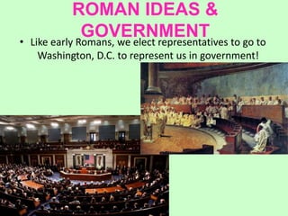 ROMAN IDEAS &
GOVERNMENT• Like early Romans, we elect representatives to go to
Washington, D.C. to represent us in government!
 