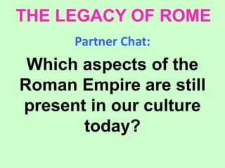 THE LEGACY OF ROME
Partner Chat:
Which aspects of the
Roman Empire are still
present in our culture
today?
 
