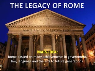 MAIN IDEA:
Rome passed on many achievements in government,
law, language and the arts to future generations.
 