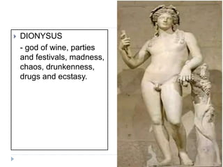  DIONYSUS
- god of wine, parties
and festivals, madness,
chaos, drunkenness,
drugs and ecstasy.
 