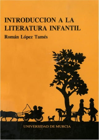 INTRODUCCIÓN A LA
LITERATURA INFANTIL
Román López Tamés




       UNIVERSIDAD DE MURCIA
               i
 