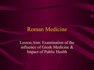 Roman Medicine Lesson Aim: Examination of the influence of Greek Medicine & Impact of Public Health 