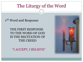 The Liturgy of the Word


1ST Word and Response

   THE FIRST RESPONSE
   TO THE WORD OF GOD
   IS THE RECITATION OF
        THE CREED

    “I ACCEPT, I BELIEVE”
 