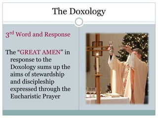 The Doxology

3rd Word and Response

The “GREAT AMEN” in
 response to the
 Doxology sums up the
 aims of stewardship
 and discipleship
 expressed through the
 Eucharistic Prayer
 