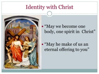 Identity with Christ


       “May we become one
       body, one spirit in Christ”

       “May he make of us an
       eternal offering to you”
 