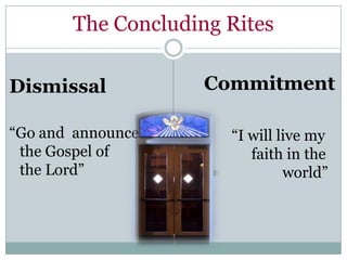 The Concluding Rites

Dismissal           Commitment

“Go and announce      “I will live my
 the Gospel of           faith in the
 the Lord”                     world”
 